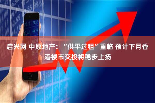 启兴网 中原地产：“供平过租”重临 预计下月香港楼市交投将稳步上扬