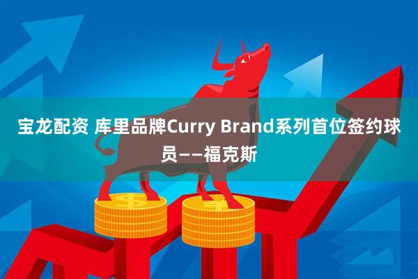 宝龙配资 库里品牌Curry Brand系列首位签约球员——福克斯