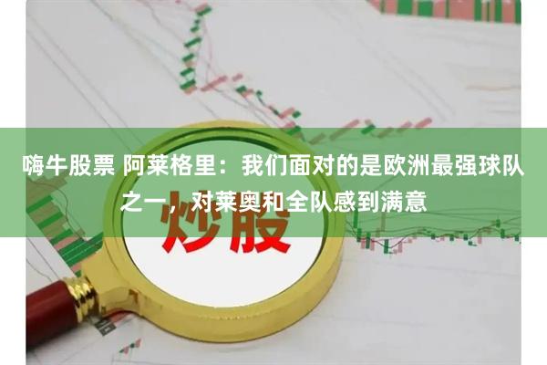 嗨牛股票 阿莱格里：我们面对的是欧洲最强球队之一，对莱奥和全队感到满意