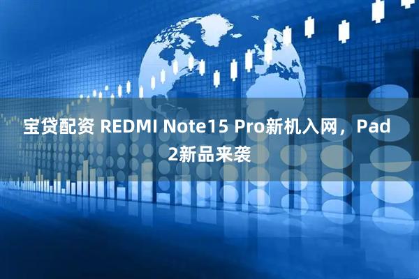 宝贷配资 REDMI Note15 Pro新机入网，Pad 2新品来袭