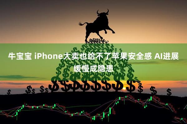 牛宝宝 iPhone大卖也给不了苹果安全感 AI进展缓慢成隐患
