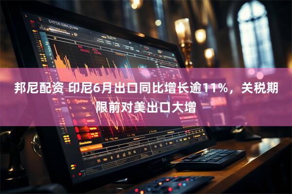 邦尼配资 印尼6月出口同比增长逾11%，关税期限前对美出口大增