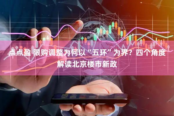 点点盈 限购调整为何以“五环”为界？四个角度解读北京楼市新政