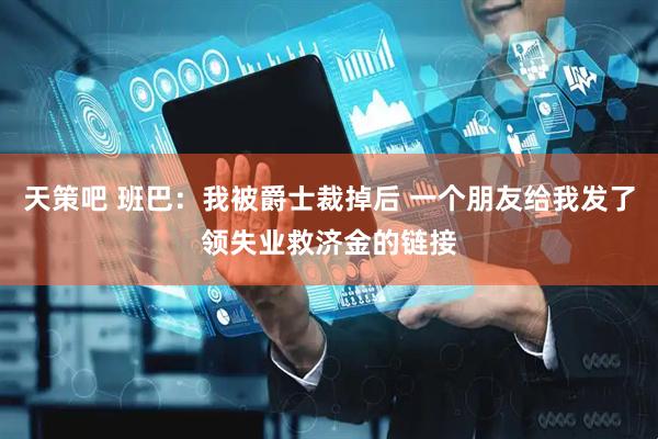 天策吧 班巴：我被爵士裁掉后 一个朋友给我发了领失业救济金的链接