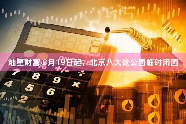 灿星财富 8月19日起，北京八大处公园临时闭园