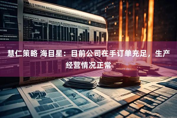 慧仁策略 海目星：目前公司在手订单充足，生产经营情况正常