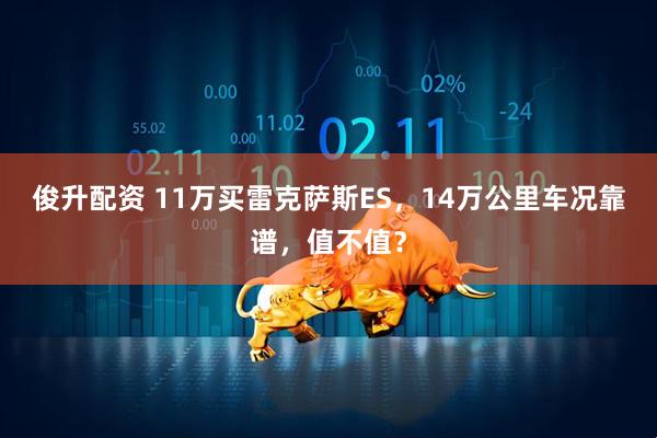 俊升配资 11万买雷克萨斯ES，14万公里车况靠谱，值不值？