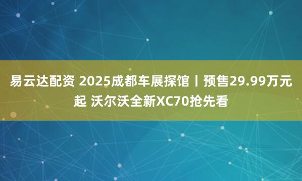 易云达配资 2025成都车展探馆丨预售29.99万元起 沃尔沃全新XC70抢先看