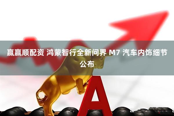 赢赢顺配资 鸿蒙智行全新问界 M7 汽车内饰细节公布