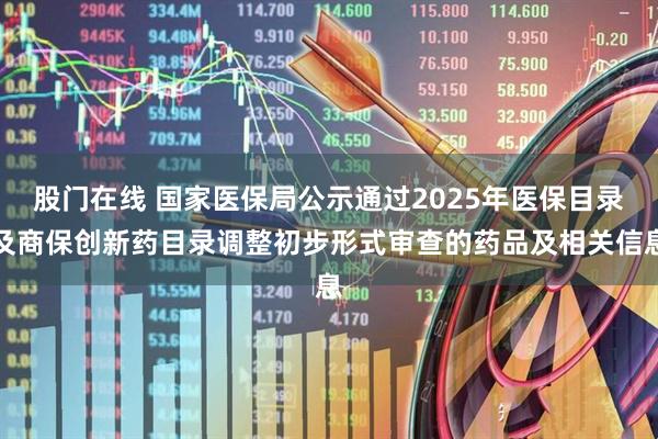 股门在线 国家医保局公示通过2025年医保目录及商保创新药目录调整初步形式审查的药品及相关信息