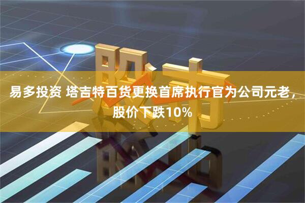易多投资 塔吉特百货更换首席执行官为公司元老，股价下跌10%