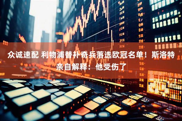 众诚速配 利物浦替补奇兵落选欧冠名单！斯洛特亲自解释：他受伤了