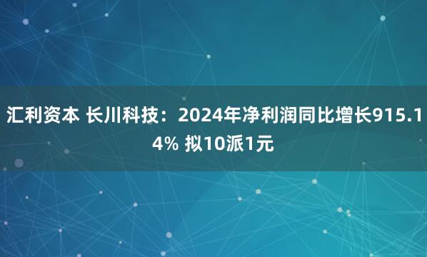 汇利资本 长川科技：2024年净利润同比增长915.14% 拟10派1元