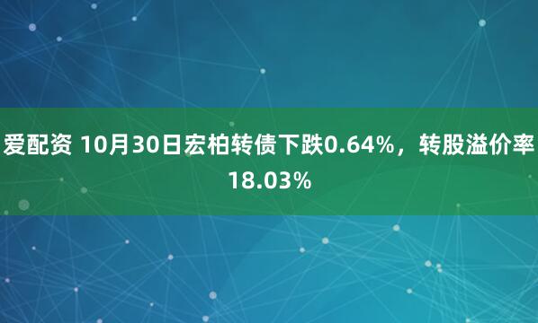 爱配资 10月30日宏柏转债下跌0.64%,转股溢价率18.03%