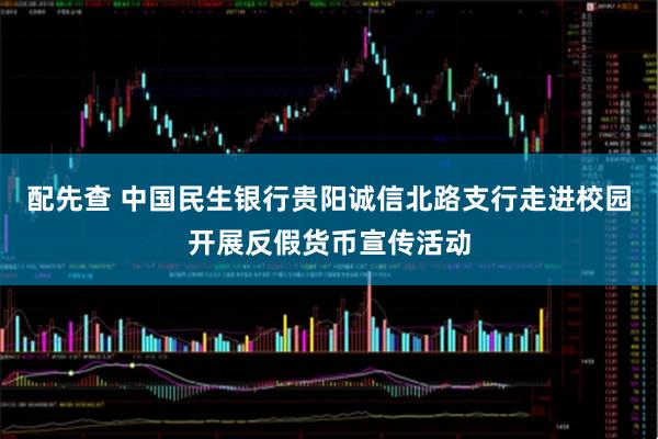 配先查 中国民生银行贵阳诚信北路支行走进校园开展反假货币宣传活动