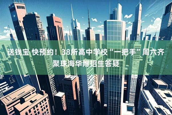 送钱宝 快预约！38所高中学校“一把手”周六齐聚珠海华附招生答疑